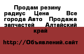 Продам резину 17 радиус  › Цена ­ 23 - Все города Авто » Продажа запчастей   . Алтайский край